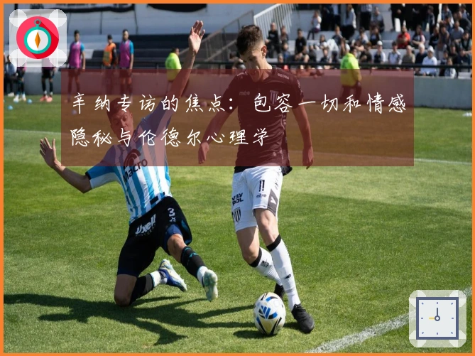 辛纳专访的焦点：包容一切和情感隐秘与伦德尔心理学